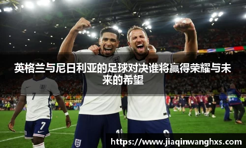 英格兰与尼日利亚的足球对决谁将赢得荣耀与未来的希望