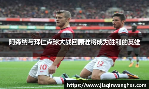 阿森纳与拜仁点球大战回顾谁将成为胜利的英雄