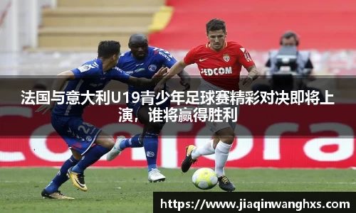 法国与意大利U19青少年足球赛精彩对决即将上演，谁将赢得胜利