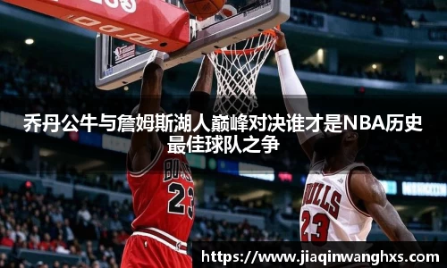 乔丹公牛与詹姆斯湖人巅峰对决谁才是NBA历史最佳球队之争