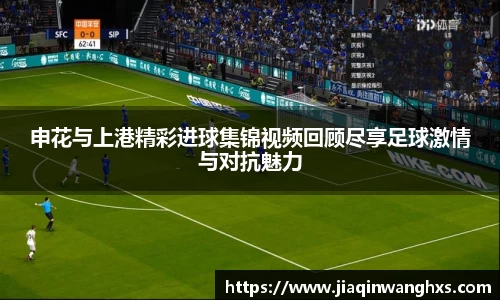 申花与上港精彩进球集锦视频回顾尽享足球激情与对抗魅力