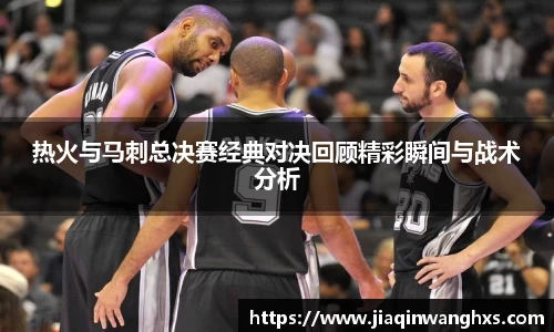 热火与马刺总决赛经典对决回顾精彩瞬间与战术分析