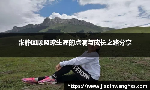 张静回顾篮球生涯的点滴与成长之路分享