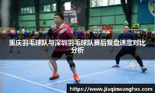 重庆羽毛球队与深圳羽毛球队赛后复盘速度对比分析
