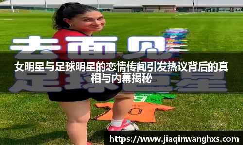 女明星与足球明星的恋情传闻引发热议背后的真相与内幕揭秘