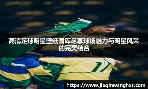 高清足球明星壁纸图库尽享球场魅力与明星风采的完美结合