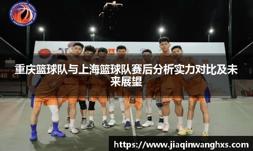 重庆篮球队与上海篮球队赛后分析实力对比及未来展望