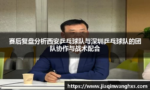 赛后复盘分析西安乒乓球队与深圳乒乓球队的团队协作与战术配合