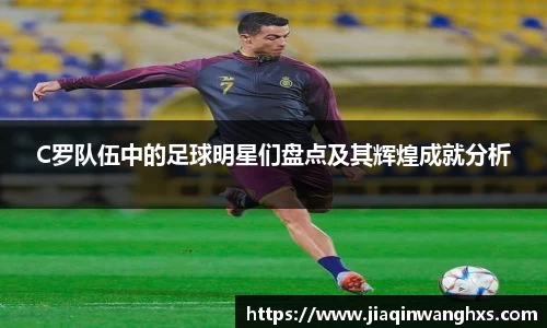 C罗队伍中的足球明星们盘点及其辉煌成就分析