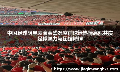 中国足球明星表演赛盛况空前球迷热情高涨共庆足球魅力与团结精神