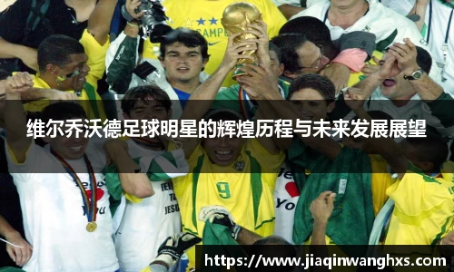 维尔乔沃德足球明星的辉煌历程与未来发展展望