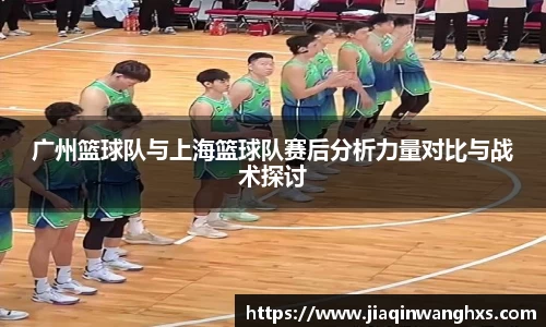 广州篮球队与上海篮球队赛后分析力量对比与战术探讨